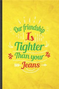 Our Friendship Is Tighter Than Your Jeans