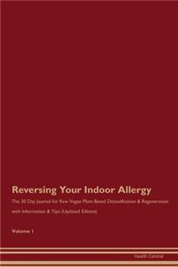 Reversing Your Indoor Allergy: The 30 Day Journal for Raw Vegan Plant-Based Detoxification & Regeneration with Information & Tips (Updated Edition) Volume 1