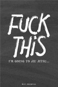 Fuck This I'm going to Jiu jitsu.. BJJ Journal