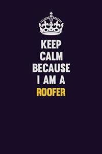 Keep Calm Because I Am A Roofer