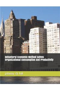 Behavioral Economic Method Solves Organizational Consumption And Productivity Ch