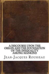 A Discourse Upon the Origin and the Foundation of the Inequality Among Mankind