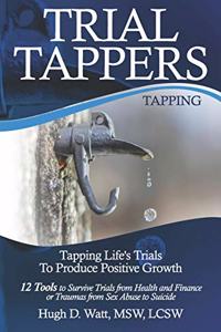 Trial Tappers: TAPPING LIFE'S TRIALS TO PRODUCE POSITIVE GROWTH 12 Tools to Survive Trials from Health and Finance or Traumas from Sex Abuse to Suicide