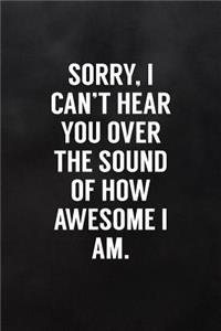 Sorry I Can't Hear You Over the Sound of How Awesome I Am.