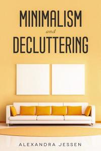 Minimalism and Decluttering: Discover the Secrets on How to Live a Meaningful Life and Declutter Your Home, Budget, Mind and Life with the Minimalist Way of Living