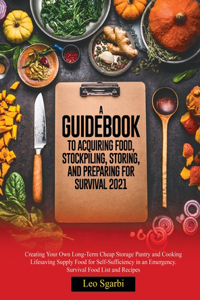 A Guidebook to Acquiring Food, Stockpiling, Storing, and Preparing for Survival 2021