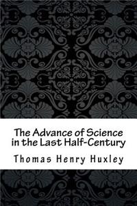 The Advance of Science in the Last Half-Century