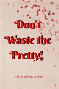 Don't Waste The Pretty!