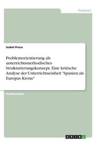 Problemorientierung als unterrichtsmethodisches Strukturierungskonzept. Eine kritische Analyse der Unterrichtseinheit "Spanien als Europas Krone"