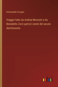 Viaggio fatto da Andrea Morosini e da Benedetto Zorzi patrizii veneti del secolo decimosesto