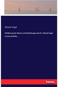 Schilderung der Reisen und Entdeckungen des Dr. Eduard Vogel in Central-Afrika