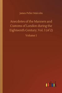 Anecdotes of the Manners and Customs of London during the Eighteenth Century; Vol. I (of 2)