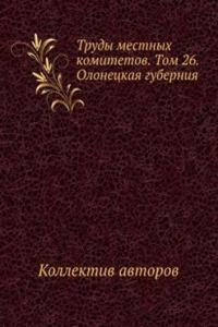 Trudy mestnyh komitetov. Tom 26. Olonetskaya guberniya
