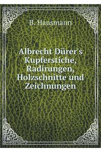 Albrecht Dürer's Kupferstiche, Radirungen, Holzschnitte Und Zeichnungen