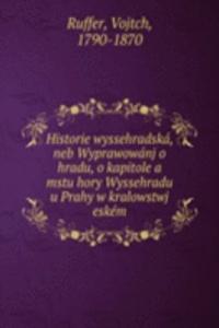 Historie wyssehradska, neb Wyprawowanj o hradu, o kapitole a mstu hory Wyssehradu u Prahy w kralowstwj eskem