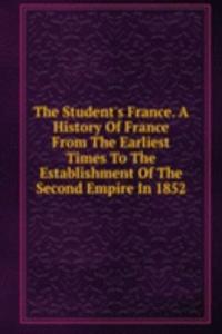 Student's France. A History Of France From The Earliest Times To The Establishment Of The Second Empire In 1852