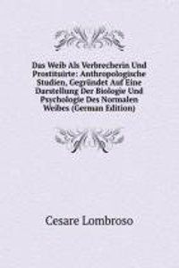 Das Weib Als Verbrecherin Und Prostituirte: Anthropologische Studien, Gegrundet Auf Eine Darstellung Der Biologie Und Psychologie Des Normalen Weibes (German Edition)