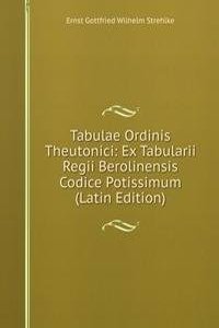 Tabulae Ordinis Theutonici: Ex Tabularii Regii Berolinensis Codice Potissimum (Latin Edition)