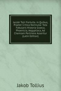 Jacobi Tolii Fortuita. in Quibus, Praeter Critica Nonnulla: Tota Fabularis Historia Graeca, Phoenicia, Aegyptiaca, Ad Chemiam Pertinere Asseritur (Latin Edition)