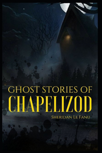 Ghost Stories of Chapelizod Joseph Sheridan Le Fanu (Horror, Short Stories, Ghost, Classics, Literature) [Annotated]