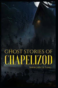 Ghost Stories of Chapelizod Joseph Sheridan Le Fanu (Horror, Short Stories, Ghost, Classics, Literature) [Annotated]