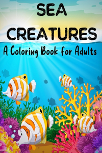 Sea Creatures A Coloring Book For Adults: 50 Realistic Ocean Themes, Tropical Fish and Underwater Landscapes Designs for Coloring Stress Relieving ( Volume-1)