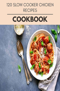 120 Slow Cooker Chicken Recipes Cookbook