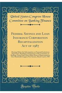 Federal Savings and Loan Insurance Corporation Recapitalization Act of 1987: Hearings Before the Subcommittee on Financial Institutions Supervision, Regulation and Insurance of the Committee on Banking, Finance and Urban Affairs House of Representa