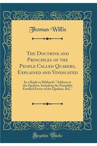 The Doctrine and Principles of the People Called Quakers, Explained and Vindicated: In a Reply to Hibbard's Address to the Quakers, Including the Pamphlet Entitled Errors of the Quakers, &c. (Classic Reprint)