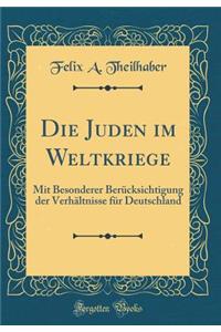 Die Juden Im Weltkriege: Mit Besonderer Berï¿½cksichtigung Der Verhï¿½ltnisse Fï¿½r Deutschland (Classic Reprint)