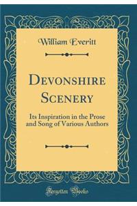Devonshire Scenery: Its Inspiration in the Prose and Song of Various Authors (Classic Reprint)