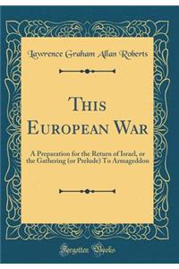 This European War: A Preparation for the Return of Israel, or the Gathering (or Prelude) to Armageddon (Classic Reprint)