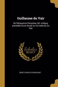 Guillaume Du Vair: de l'Eloquence Françoise; Éd. Critique, Précédée d'Une Étude Sur La Traité Du Du Vair