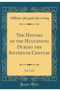 The History of the Huguenots During the Sixteenth Century, Vol. 2 of 2 (Classic Reprint)