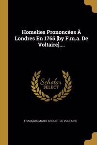 Homelies Prononcées À Londres En 1765 [by F.m.a. De Voltaire]....