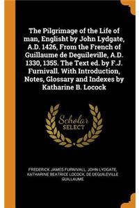 Pilgrimage of the Life of man, Englisht by John Lydgate, A.D. 1426, From the French of Guillaume de Deguileville, A.D. 1330, 1355. The Text ed. by F.J. Furnivall. With Introduction, Notes, Glossary and Indexes by Katharine B. Locock