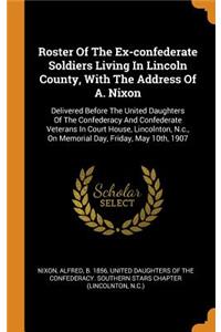 Roster of the Ex-Confederate Soldiers Living in Lincoln County, with the Address of A. Nixon: Delivered Before the United Daughters of the Confederacy and Confederate Veterans in Court House, Lincolnton, N.C., on Memorial Day, Friday, May 10t