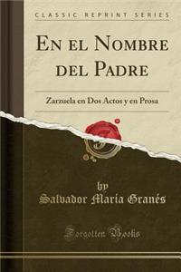 En El Nombre del Padre: Zarzuela En DOS Actos Y En Prosa (Classic Reprint)