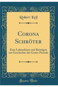 Corona Schrï¿½ter: Eine Lebenskizze Mit Beitrï¿½gen Zur Geschichte Der Genie-Periode (Classic Reprint)