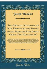 The Oriental Navigator, or New Directions for Sailing to and from the East Indies, China, New Holland, &c: Also for the Use of the Country Ships, Trading in the Indian and China Seas, Pacific Ocean, &c.; Collected from the Manuscripts, Journals, Me