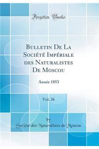 Bulletin de la SociÃ©tÃ© ImpÃ©riale Des Naturalistes de Moscou, Vol. 26: AnnÃ©e 1853 (Classic Reprint)