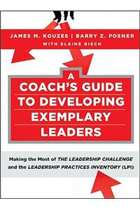 A Coach's Guide to Developing Exemplary Leaders: Making the Most of the Leadership Challenge and the Leadership Practices Inventory (LPI)