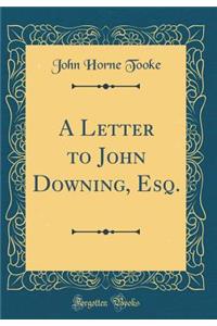 A Letter to John Downing, Esq. (Classic Reprint)