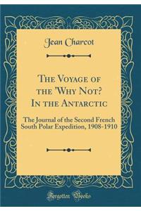 The Voyage of the 'why Not? in the Antarctic: The Journal of the Second French South Polar Expedition, 1908-1910 (Classic Reprint)