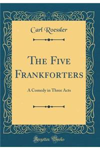 The Five Frankforters: A Comedy in Three Acts (Classic Reprint)