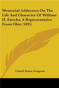 Memorial Addresses On The Life And Character Of William H. Enochs, A Representative From Ohio (1895)