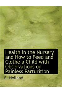 Health in the Nursery and How to Feed and Clothe a Child with Observations on Painless Parturition