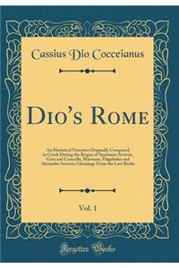 Dio's Rome, Vol. 1: An Historical Narrative Originally Composed in Greek During the Reigns of Septimius Severus, Geta and Caracalla, Macrinus, Elagabalus and Alexander Severus; Gleanings From the Lost Books (Classic Reprint)
