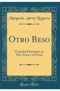 Otro Beso: Comedia DramÃ¡tica En DOS Actos Y En Prosa (Classic Reprint)
