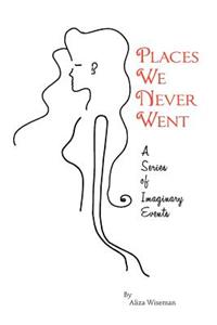 Places We Never Went; A Series of Imaginary Events